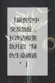 旅客空中突发急症，长沙边检紧急开启“绿色生命通道”