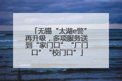 无锡“太湖e警”再升级，多项服务送到“家门口”“厂门口”“校门口”