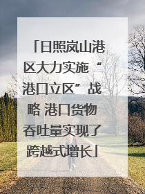 日照岚山港区大力实施“港口立区”战略 港口货物吞吐量实现了跨越式增长