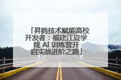 昇腾技术赋能高校开发者：福建江夏学院 AI 训练营开启实战进阶之路