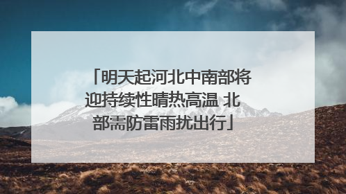 明天起河北中南部将迎持续性晴热高温 北部需防雷雨扰出行