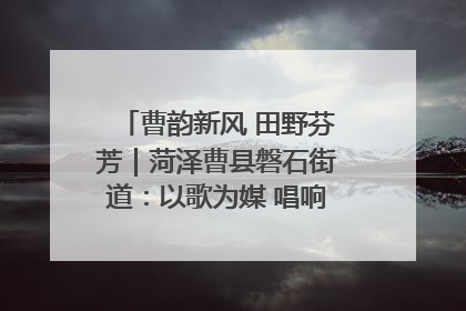 曹韵新风 田野芬芳｜菏泽曹县磐石街道：以歌为媒 唱响乡土“新歌声”