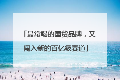 最常喝的国货品牌，又闯入新的百亿级赛道