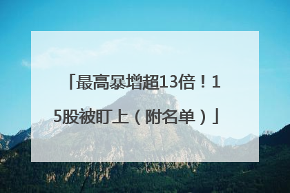 最高暴增超13倍！15股被盯上（附名单）