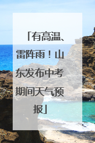 有高温、雷阵雨！山东发布中考期间天气预报