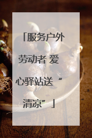服务户外劳动者 爱心驿站送“清凉”