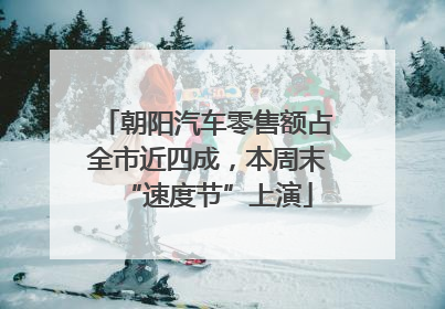 朝阳汽车零售额占全市近四成，本周末“速度节”上演
