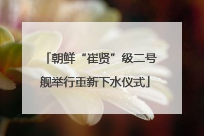 朝鲜“崔贤”级二号舰举行重新下水仪式