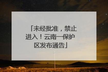 未经批准，禁止进入！云南一保护区发布通告