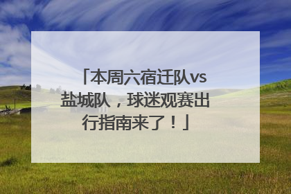本周六宿迁队vs盐城队，球迷观赛出行指南来了！