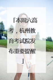 本周六高考，杭州教育考试院发布重要提醒