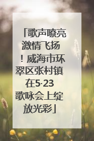 歌声嘹亮 激情飞扬！威海市环翠区张村镇在5·23歌咏会上绽放光彩