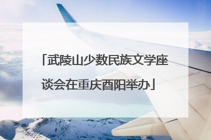 武陵山少数民族文学座谈会在重庆酉阳举办