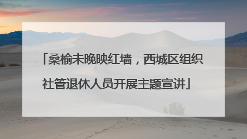 桑榆未晚映红墙，西城区组织社管退休人员开展主题宣讲