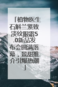 植物医生石斛兰紧致淡纹眼霜5.0新品发布会圆满落幕，景甜推介引爆热潮