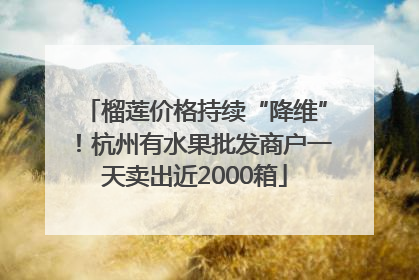 榴莲价格持续“降维”！杭州有水果批发商户一天卖出近2000箱