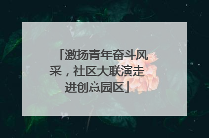激扬青年奋斗风采，社区大联演走进创意园区