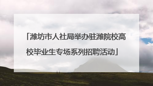 潍坊市人社局举办驻潍院校高校毕业生专场系列招聘活动