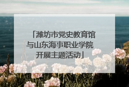 潍坊市党史教育馆与山东海事职业学院开展主题活动