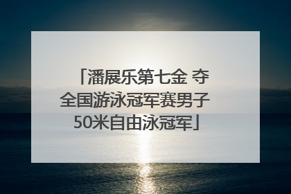 潘展乐第七金 夺全国游泳冠军赛男子50米自由泳冠军