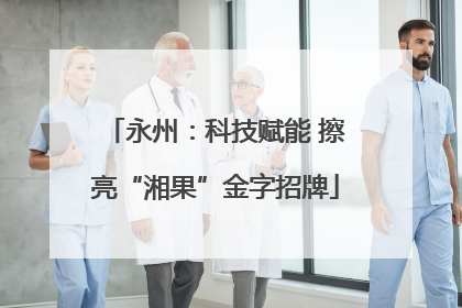 永州：科技赋能 擦亮“湘果”金字招牌