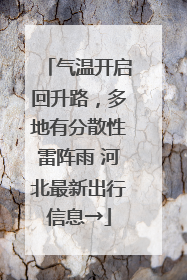 气温开启回升路，多地有分散性雷阵雨 河北最新出行信息→