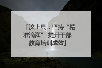 汶上县：坚持“精准滴灌” 提升干部教育培训成效