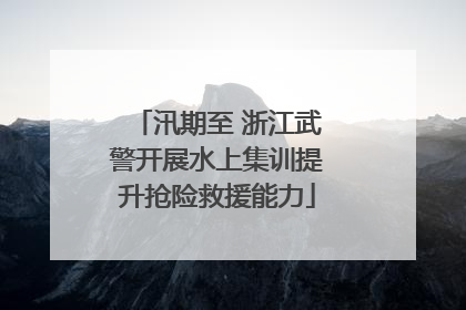 汛期至 浙江武警开展水上集训提升抢险救援能力