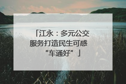 江永：多元公交服务打造民生可感“车通好”