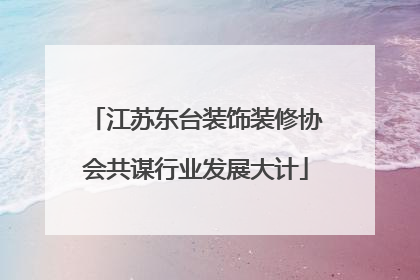 江苏东台装饰装修协会共谋行业发展大计