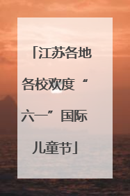 江苏各地各校欢度“六一”国际儿童节
