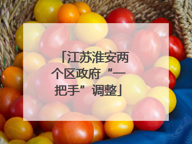 江苏淮安两个区政府“一把手”调整