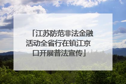 江苏防范非法金融活动全省行在镇江京口开展普法宣传
