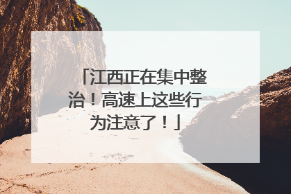 江西正在集中整治！高速上这些行为注意了！