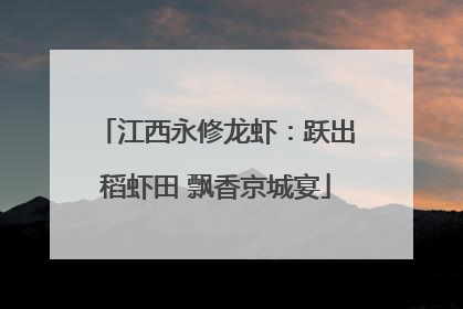 江西永修龙虾：跃出稻虾田 飘香京城宴