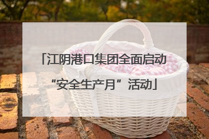 江阴港口集团全面启动“安全生产月”活动