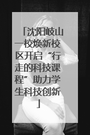 沈阳岐山一校焕新校区开启“行走的科技课程”助力学生科技创新