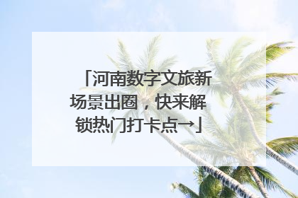 河南数字文旅新场景出圈，快来解锁热门打卡点→