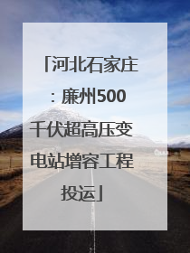 河北石家庄:廉州500千伏超高压变电站增容工程投运