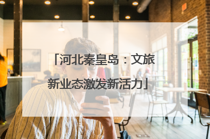 河北秦皇岛：文旅新业态激发新活力