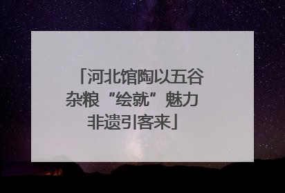 河北馆陶以五谷杂粮“绘就”魅力非遗引客来