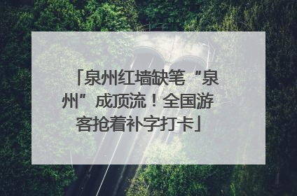 泉州红墙缺笔“泉州”成顶流！全国游客抢着补字打卡