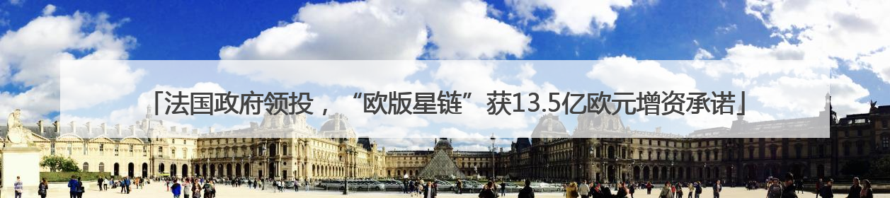 法国政府领投，“欧版星链”获13.5亿欧元增资承诺