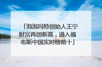泡泡玛特创始人王宁财富再创新高，进入福布斯中国实时榜前十