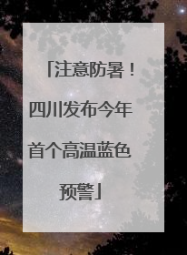 注意防暑！四川发布今年首个高温蓝色预警
