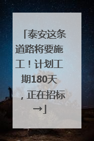 泰安这条道路将要施工！计划工期180天，正在招标→