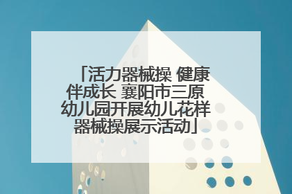 活力器械操 健康伴成长 襄阳市三原幼儿园开展幼儿花样器械操展示活动
