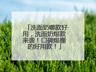 洗面奶哪款好用，洗面奶爆款来袭！口碑爆棚的好用款！