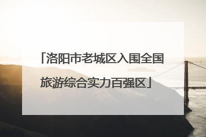 洛阳市老城区入围全国旅游综合实力百强区