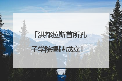 洪都拉斯首所孔子学院揭牌成立